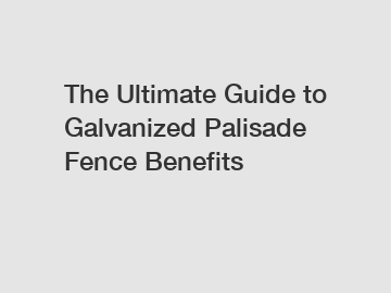 The Ultimate Guide to Galvanized Palisade Fence Benefits