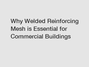 Why Welded Reinforcing Mesh is Essential for Commercial Buildings