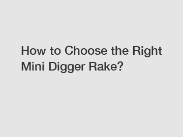 How to Choose the Right Mini Digger Rake?