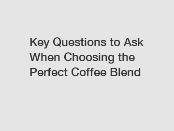 Key Questions to Ask When Choosing the Perfect Coffee Blend