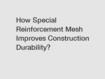 How Special Reinforcement Mesh Improves Construction Durability?