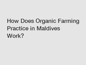 How Does Organic Farming Practice in Maldives Work?