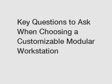 Key Questions to Ask When Choosing a Customizable Modular Workstation