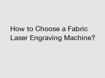 How to Choose a Fabric Laser Engraving Machine?