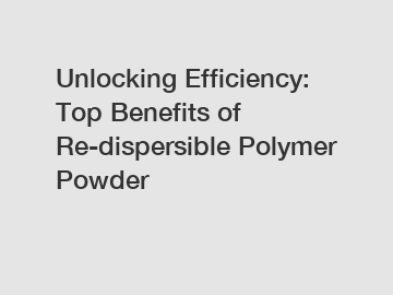 Unlocking Efficiency: Top Benefits of Re-dispersible Polymer Powder