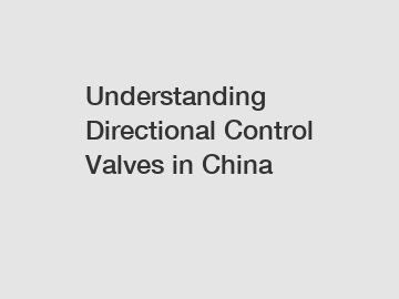 Understanding Directional Control Valves in China