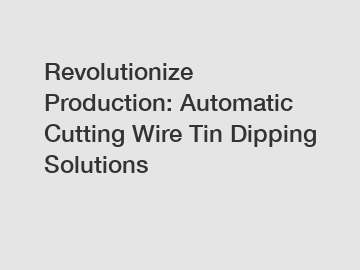 Revolutionize Production: Automatic Cutting Wire Tin Dipping Solutions