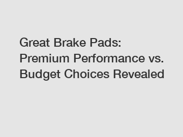 Great Brake Pads: Premium Performance vs. Budget Choices Revealed