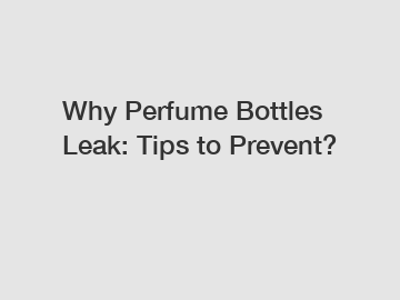 Why Perfume Bottles Leak: Tips to Prevent?