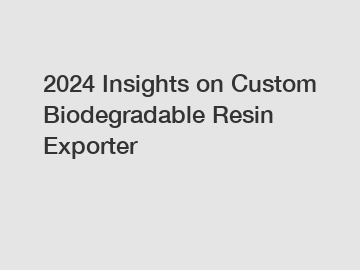 2024 Insights on Custom Biodegradable Resin Exporter