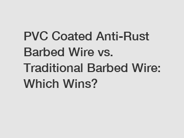 PVC Coated Anti-Rust Barbed Wire vs. Traditional Barbed Wire: Which Wins?