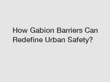 How Gabion Barriers Can Redefine Urban Safety?
