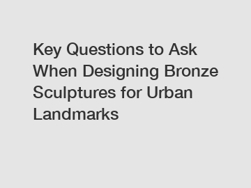 Key Questions to Ask When Designing Bronze Sculptures for Urban Landmarks