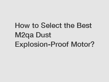 How to Select the Best M2qa Dust Explosion-Proof Motor?