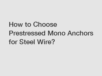 How to Choose Prestressed Mono Anchors for Steel Wire?