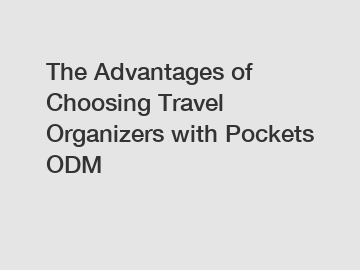 The Advantages of Choosing Travel Organizers with Pockets ODM