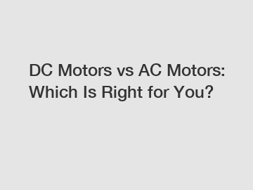 DC Motors vs AC Motors: Which Is Right for You?