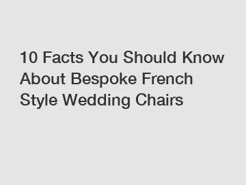 10 Facts You Should Know About Bespoke French Style Wedding Chairs
