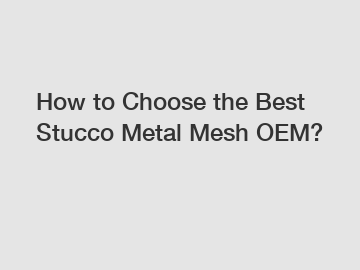 How to Choose the Best Stucco Metal Mesh OEM?