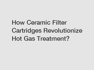How Ceramic Filter Cartridges Revolutionize Hot Gas Treatment?
