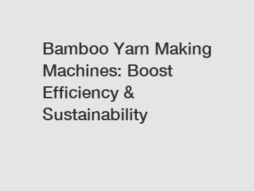 Bamboo Yarn Making Machines: Boost Efficiency & Sustainability