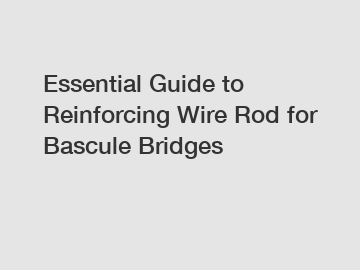 Essential Guide to Reinforcing Wire Rod for Bascule Bridges