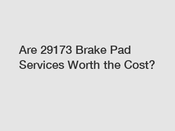 Are 29173 Brake Pad Services Worth the Cost?
