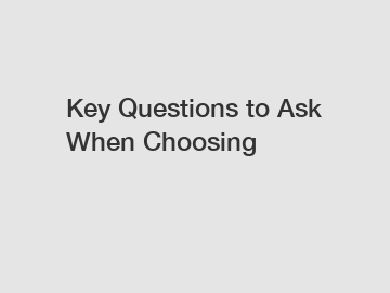 Key Questions to Ask When Choosing