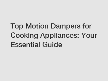 Top Motion Dampers for Cooking Appliances: Your Essential Guide