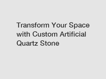 Transform Your Space with Custom Artificial Quartz Stone