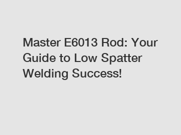 Master E6013 Rod: Your Guide to Low Spatter Welding Success!