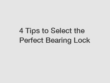 4 Tips to Select the Perfect Bearing Lock