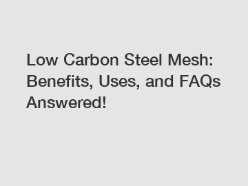 Low Carbon Steel Mesh: Benefits, Uses, and FAQs Answered!