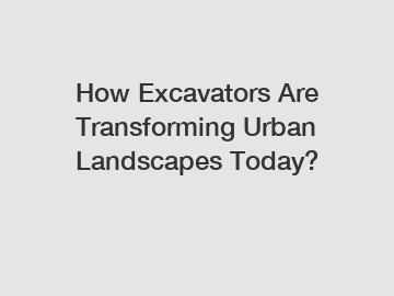 How Excavators Are Transforming Urban Landscapes Today?