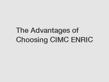 The Advantages of Choosing CIMC ENRIC