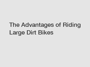 The Advantages of Riding Large Dirt Bikes