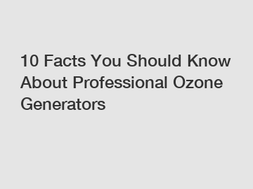 10 Facts You Should Know About Professional Ozone Generators