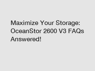 Maximize Your Storage: OceanStor 2600 V3 FAQs Answered!