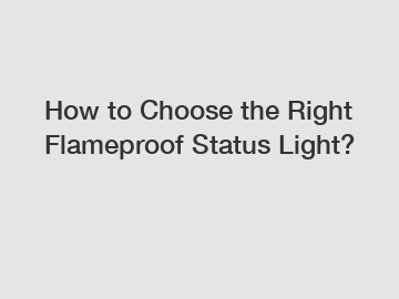 How to Choose the Right Flameproof Status Light?