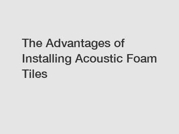 The Advantages of Installing Acoustic Foam Tiles