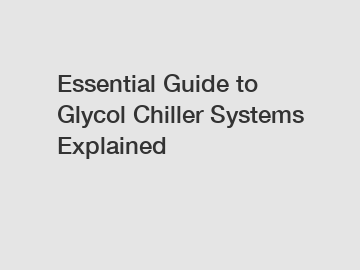 Essential Guide to Glycol Chiller Systems Explained
