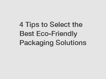 4 Tips to Select the Best Eco-Friendly Packaging Solutions