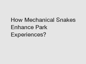 How Mechanical Snakes Enhance Park Experiences?