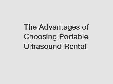 The Advantages of Choosing Portable Ultrasound Rental