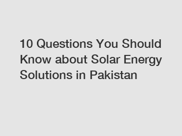 10 Questions You Should Know about Solar Energy Solutions in Pakistan