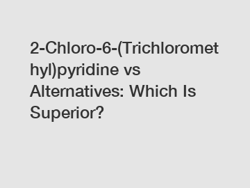 2-Chloro-6-(Trichloromethyl)pyridine vs Alternatives: Which Is Superior?