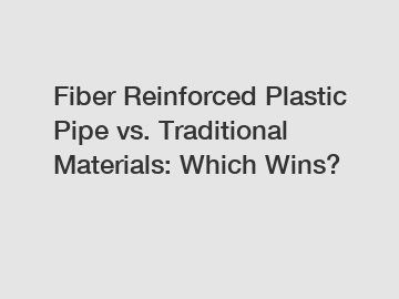 Fiber Reinforced Plastic Pipe vs. Traditional Materials: Which Wins?