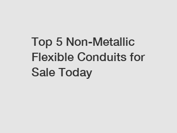 Top 5 Non-Metallic Flexible Conduits for Sale Today