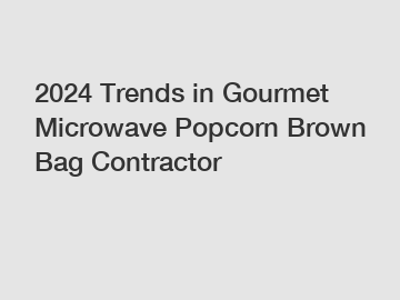 2024 Trends in Gourmet Microwave Popcorn Brown Bag Contractor