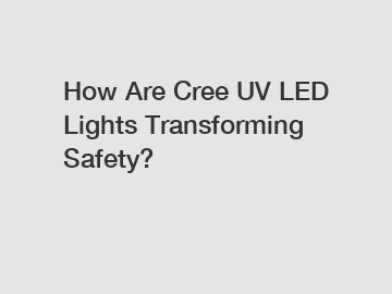 How Are Cree UV LED Lights Transforming Safety?